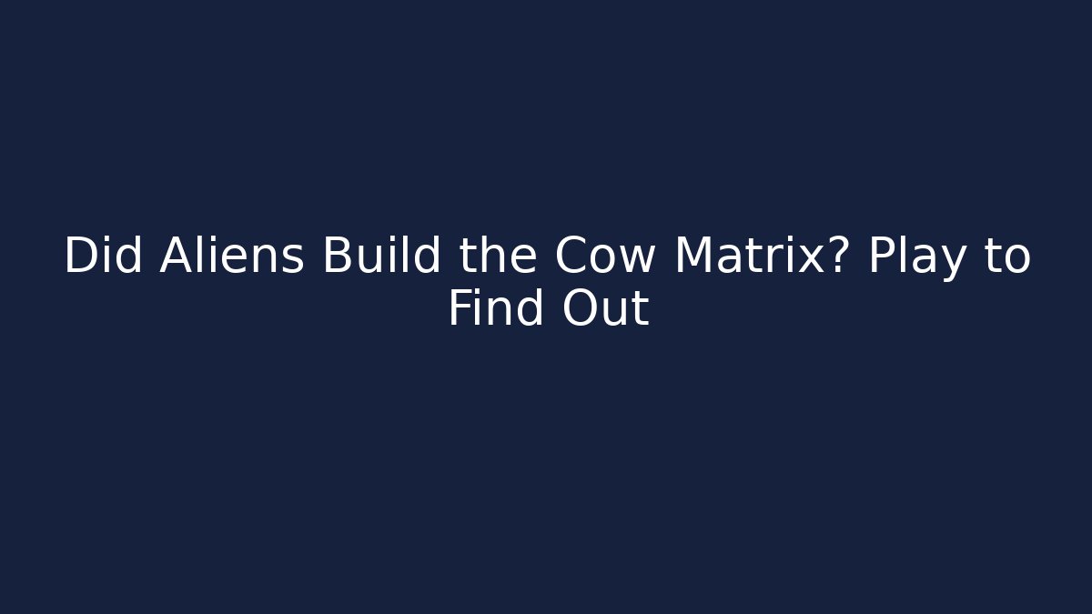 Did Aliens Build the Cow Matrix? Play to Find Out