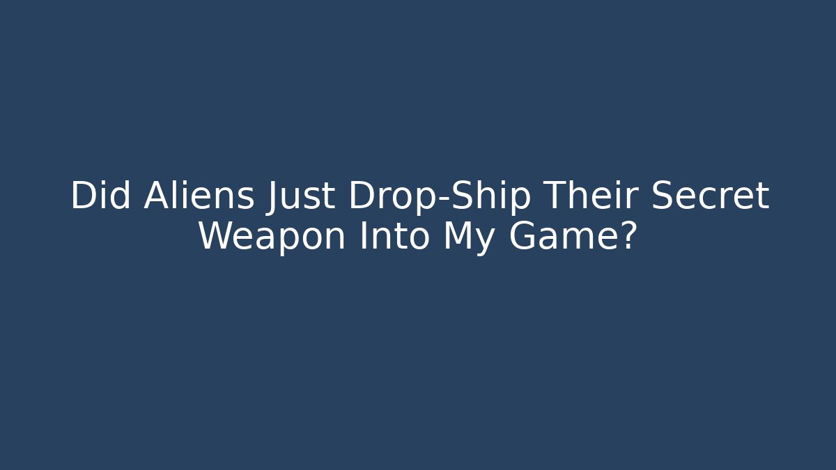 Did Aliens Just Drop-Ship Their Secret Weapon Into My Game?