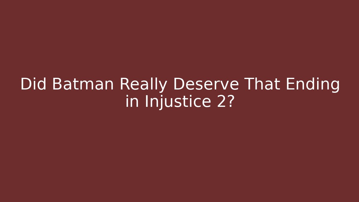Did Batman Really Deserve That Ending in Injustice 2?