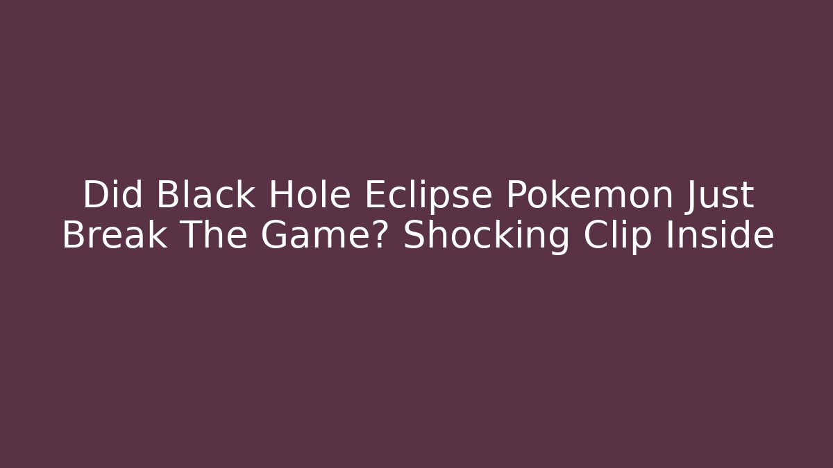 Did Black Hole Eclipse Pokémon Just Break The Game? Shocking Clip Inside