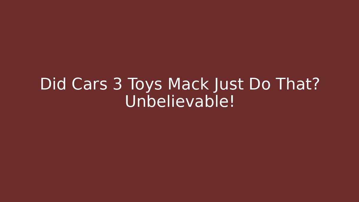 Did Cars 3 Toys Mack Just Do That? Unbelievable!