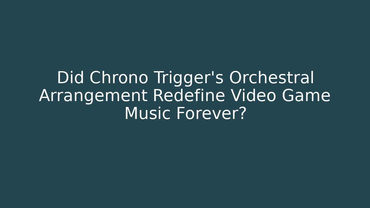 Did Chrono Trigger's Orchestral Arrangement Redefine Video Game Music Forever?