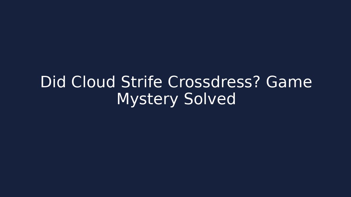 Did Cloud Strife Crossdress? Game Mystery Solved