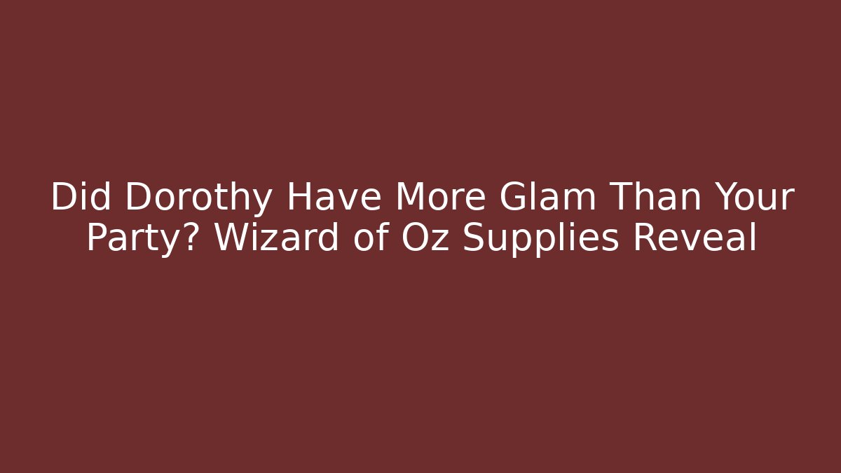 Did Dorothy Have More Glam Than Your Party? Wizard of Oz Supplies Reveal