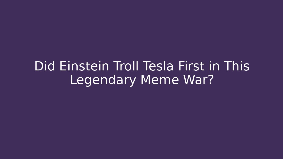 Did Einstein Troll Tesla First in This Legendary Meme War?