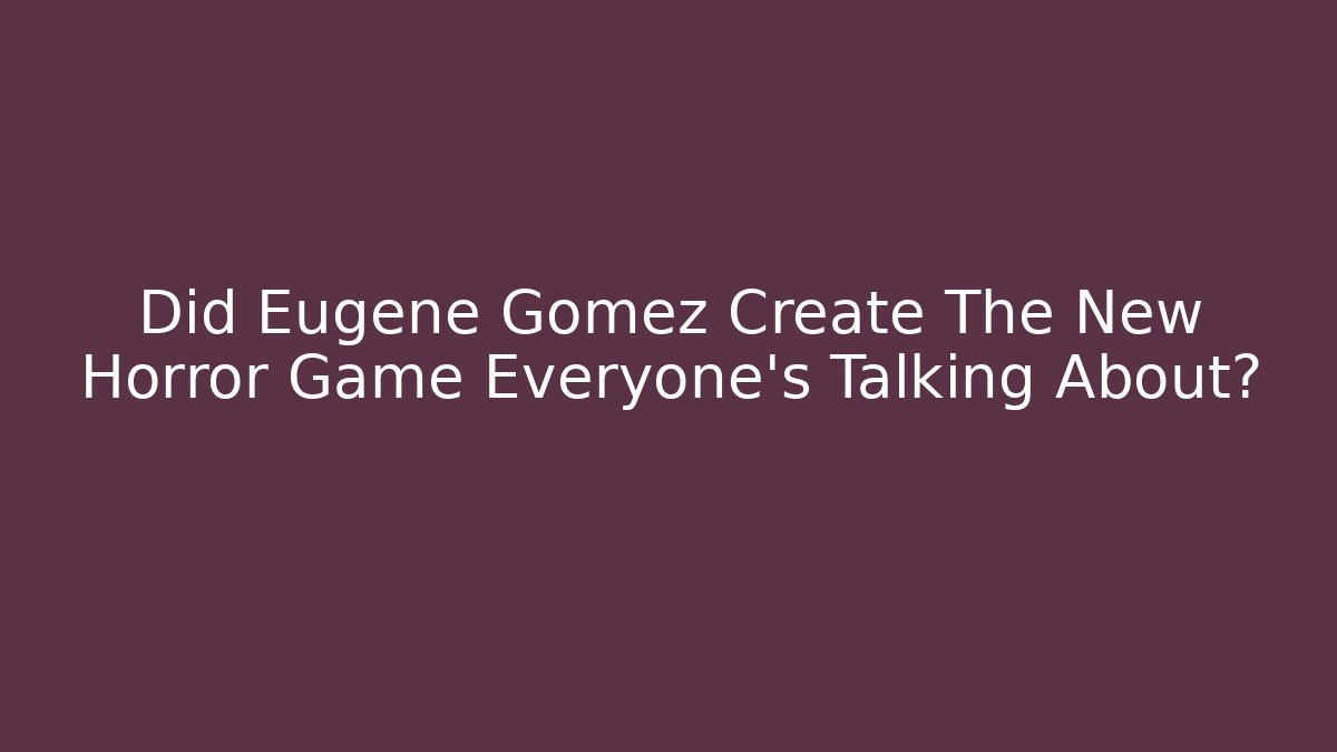 Did Eugene Gomez Create The New Horror Game Everyone's Talking About?