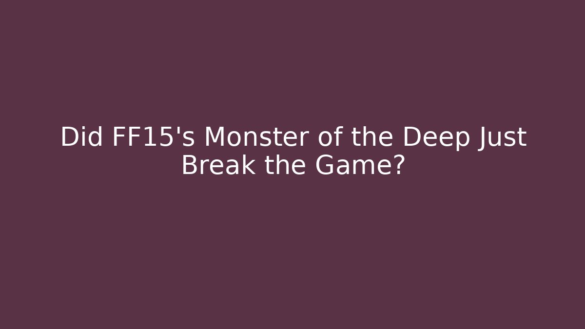 Did FF15's Monster of the Deep Just Break the Game?