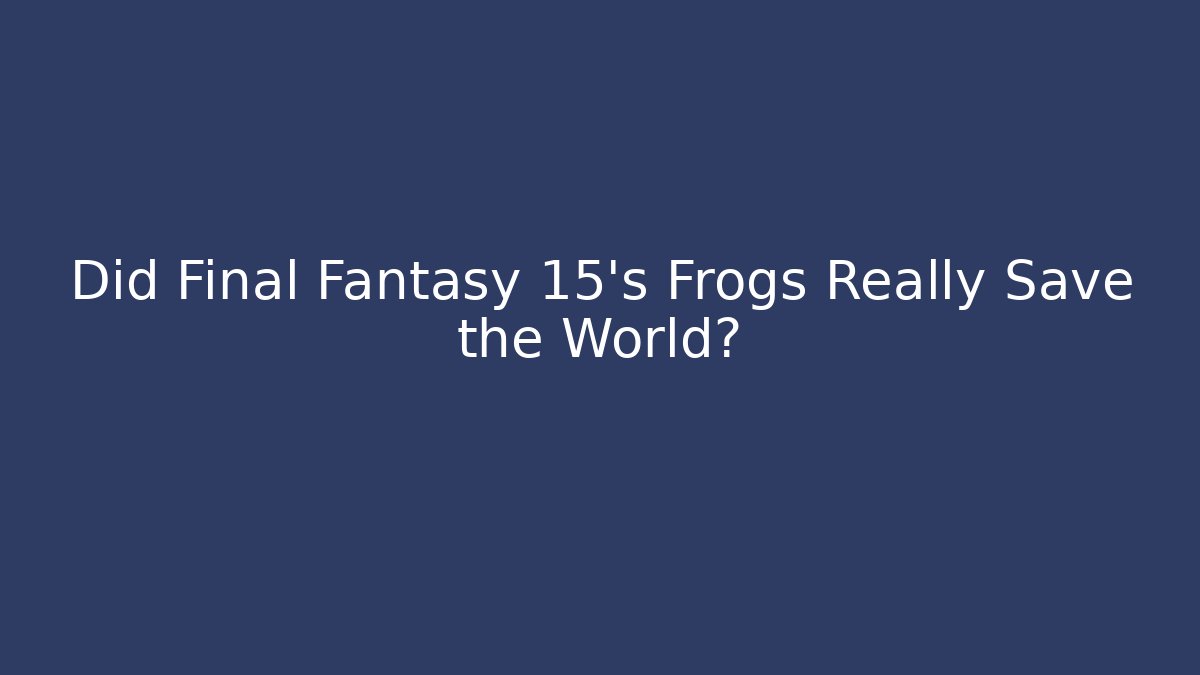 Did Final Fantasy 15's Frogs Really Save the World?