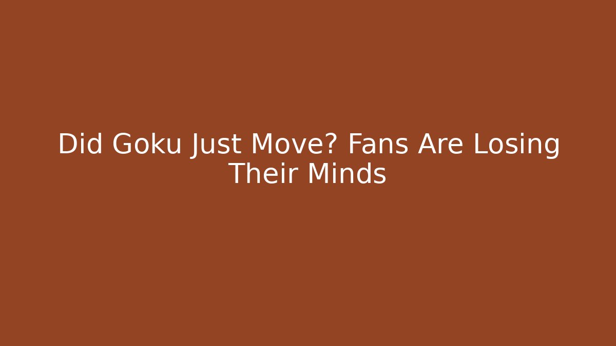 Did Goku Just Move? Fans Are Losing Their Minds