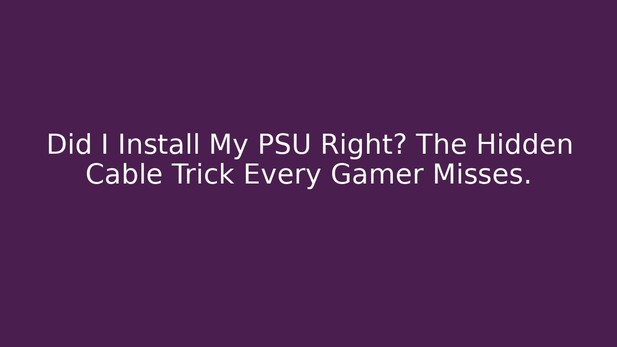 Did I Install My PSU Right? The Hidden Cable Trick Every Gamer Misses.