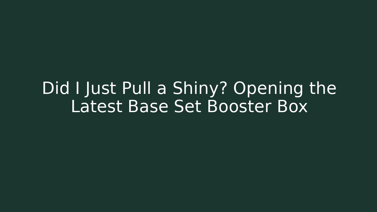Did I Just Pull a Shiny? Opening the Latest Base Set Booster Box