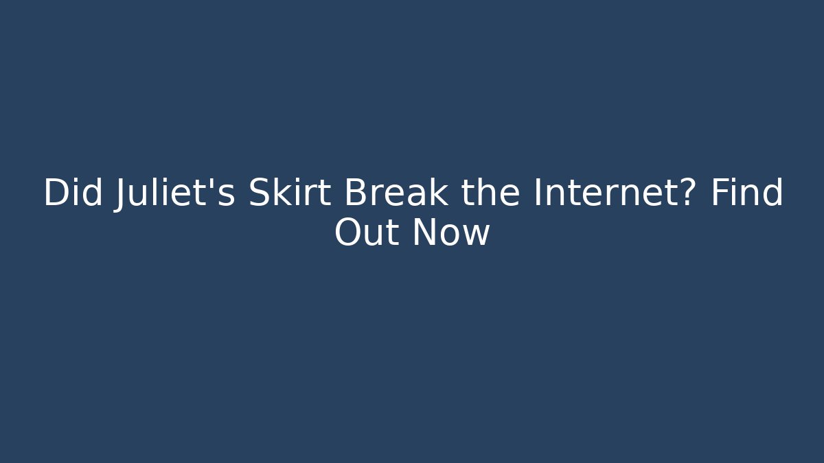 Did Juliet's Skirt Break the Internet? Find Out Now
