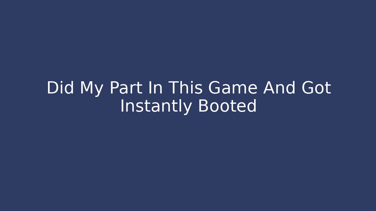 Did My Part In This Game And Got Instantly Booted