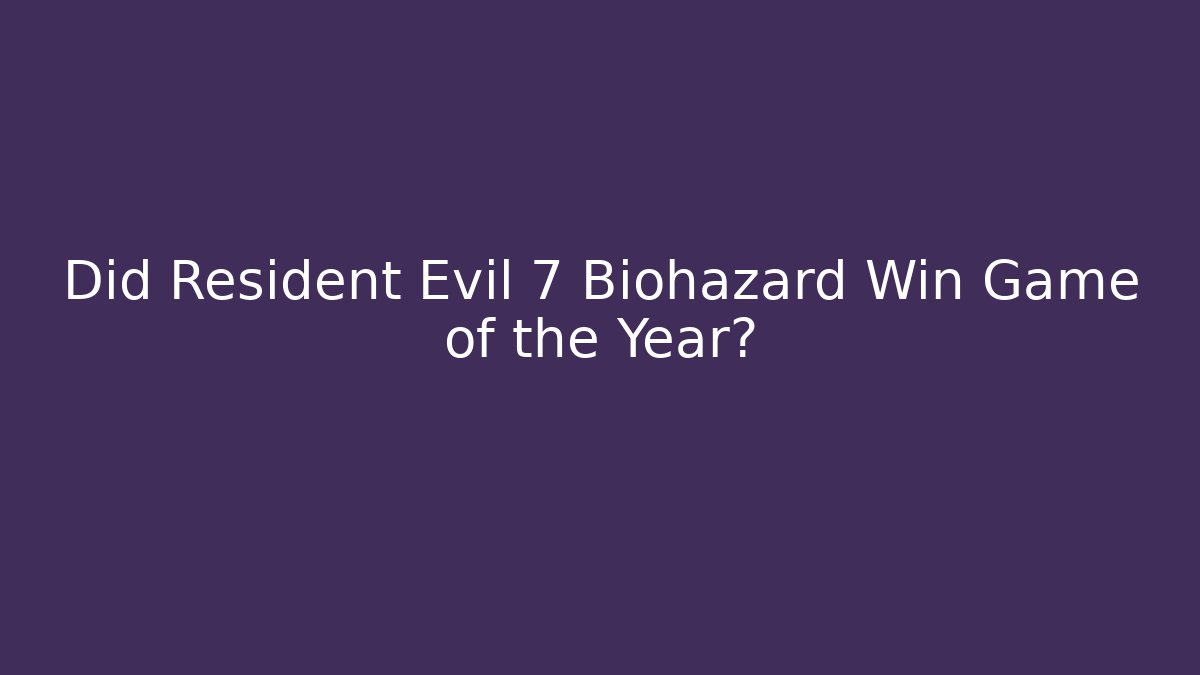 Did Resident Evil 7 Biohazard Win Game of the Year?