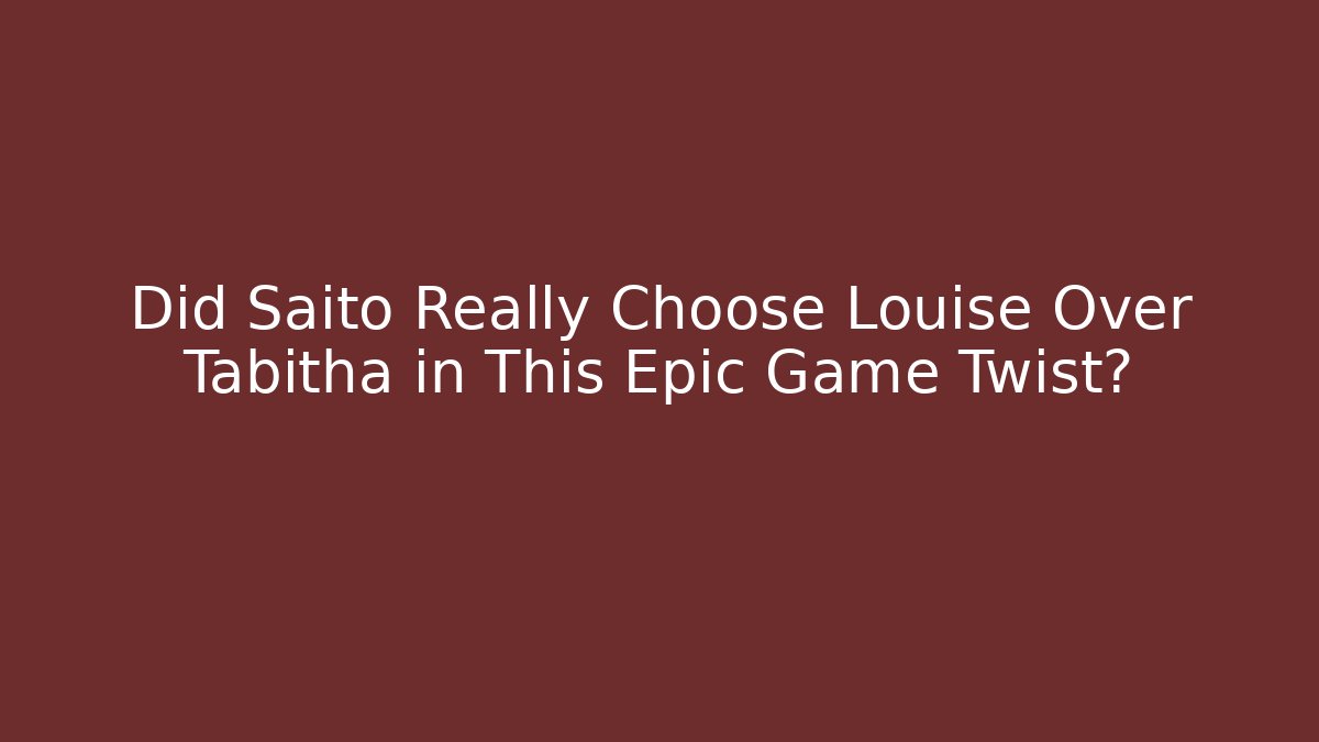 Did Saito Really Choose Louise Over Tabitha in This Epic Game Twist?