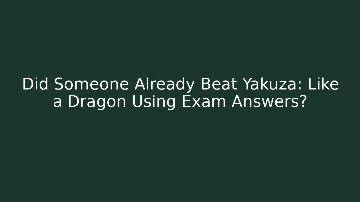Did Someone Already Beat Yakuza: Like a Dragon Using Exam Answers?