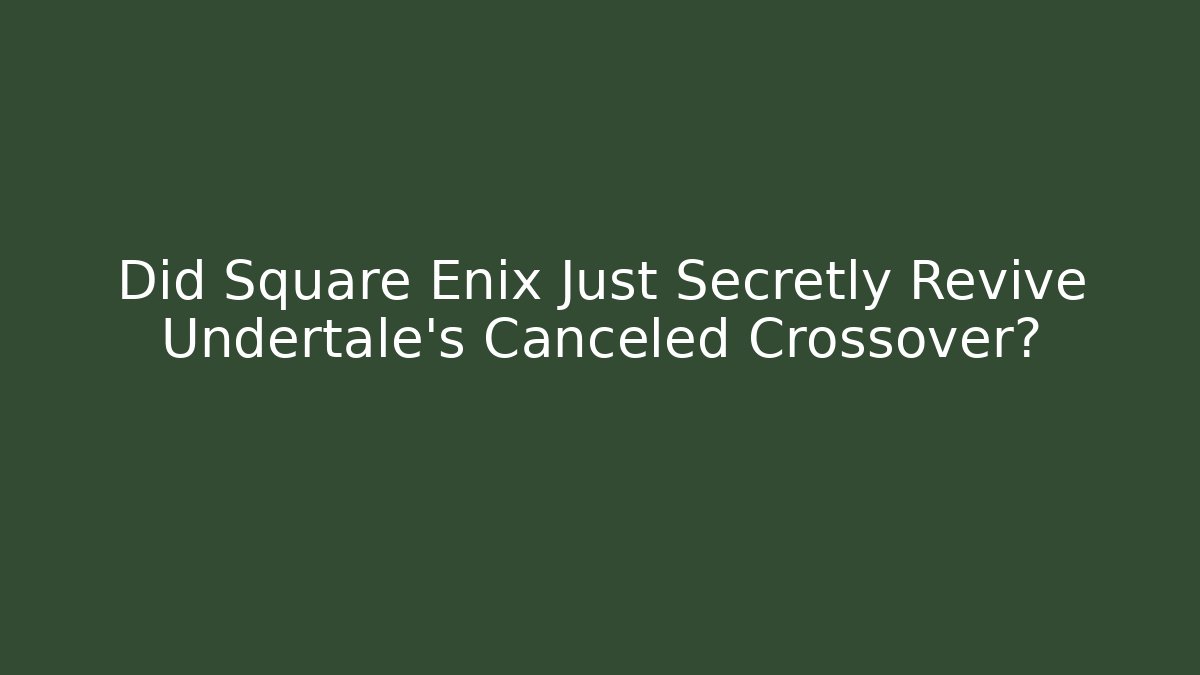 Did Square Enix Just Secretly Revive Undertale's Canceled Crossover?