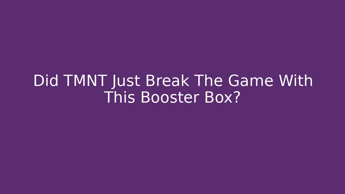 Did TMNT Just Break The Game With This Booster Box?