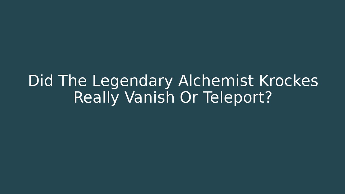 Did The Legendary Alchemist Krockes Really Vanish Or Teleport?