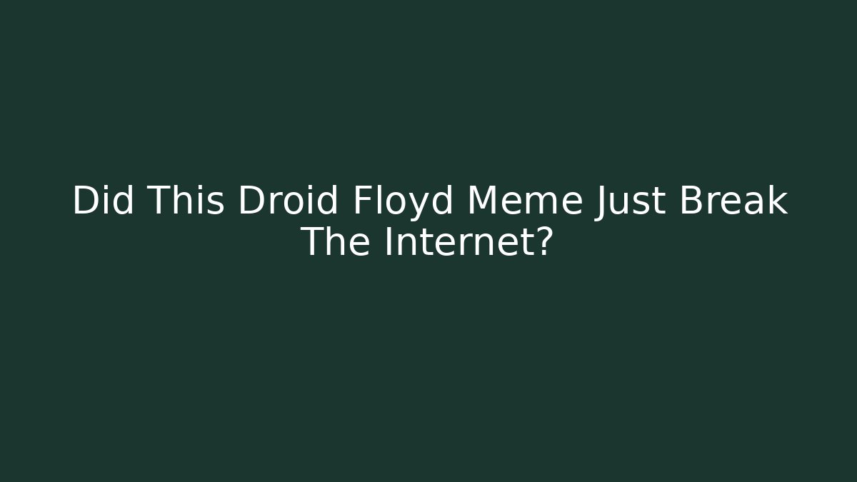 Did This Droid Floyd Meme Just Break The Internet?