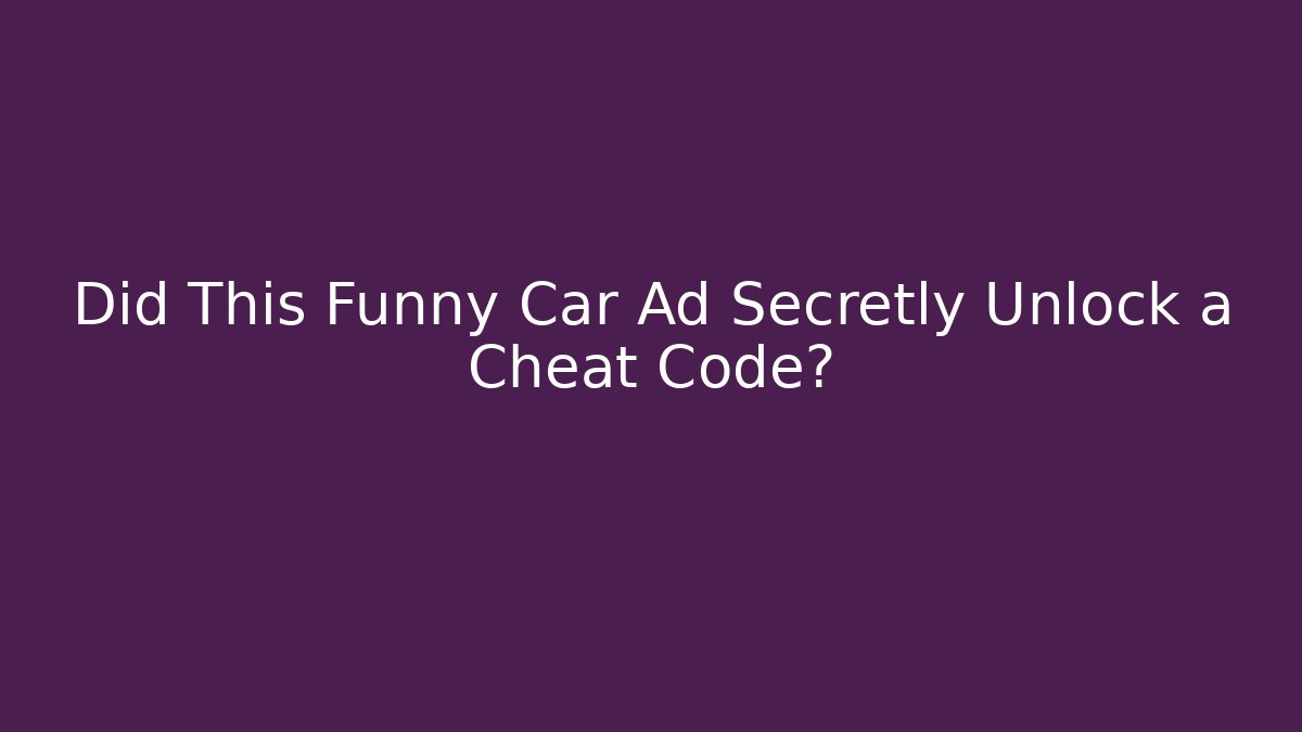 Did This Funny Car Ad Secretly Unlock a Cheat Code?