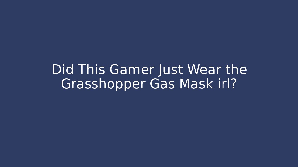 Did This Gamer Just Wear the Grasshopper Gas Mask irl?