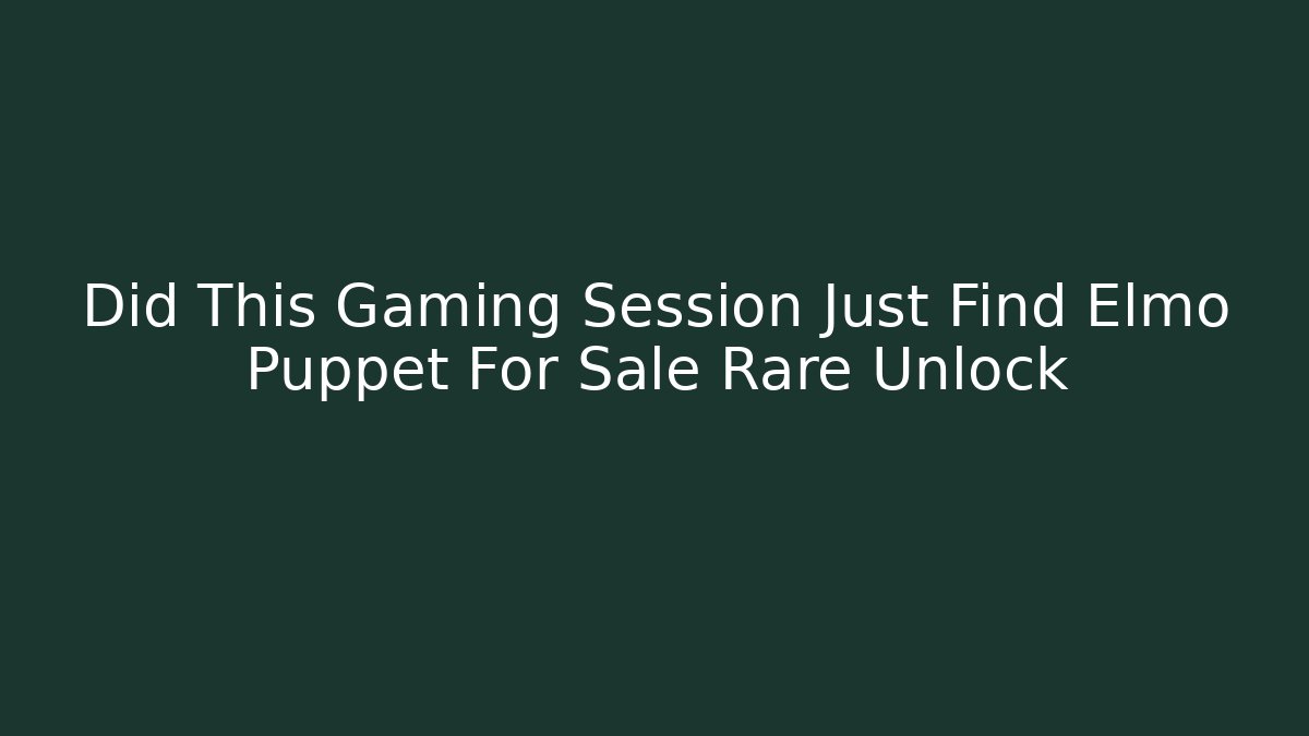 Did This Gaming Session Just Find Elmo Puppet For Sale Rare Unlock