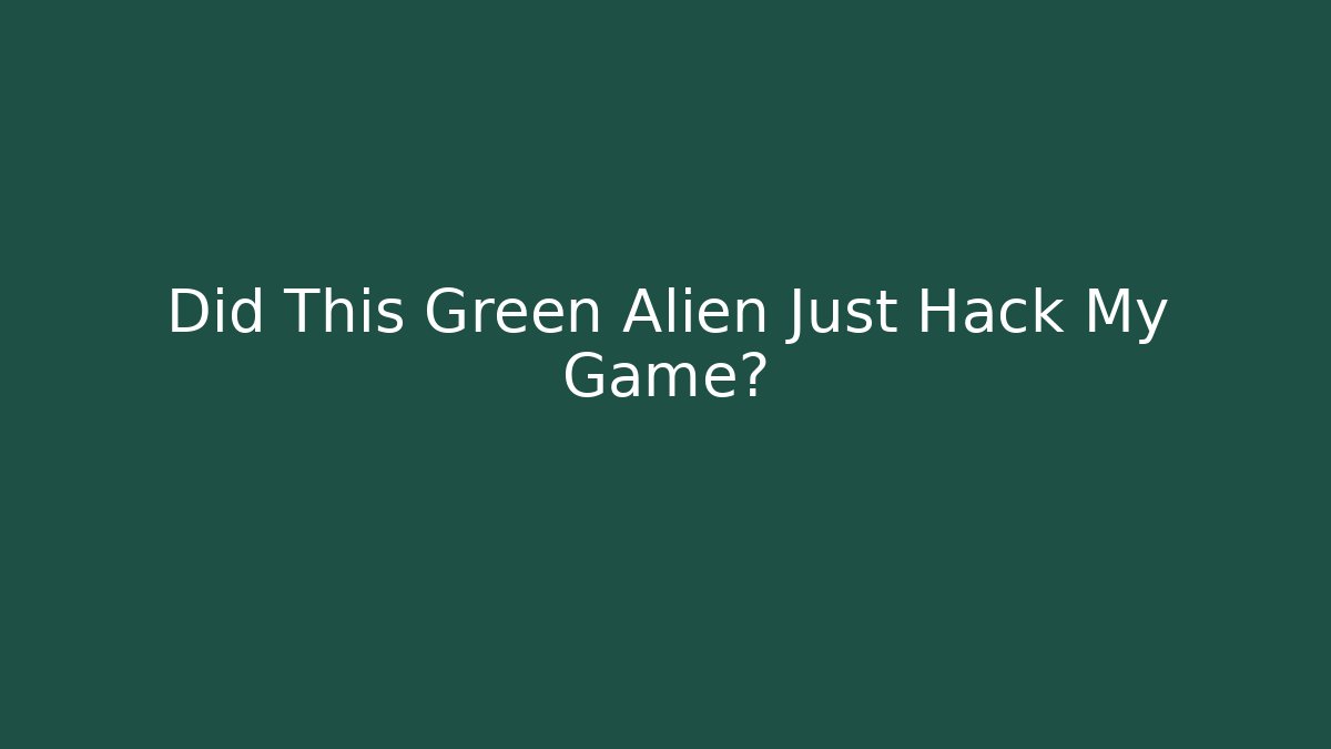 Did This Green Alien Just Hack My Game?