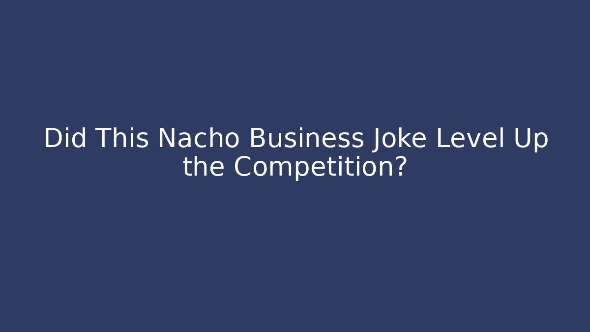 Did This Nacho Business Joke Level Up the Competition?