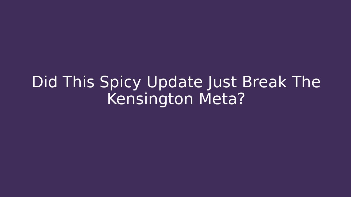 Did This Spicy Update Just Break The Kensington Meta?