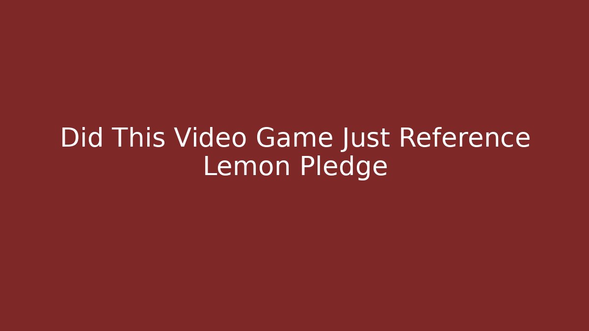 Did This Video Game Just Reference Lemon Pledge