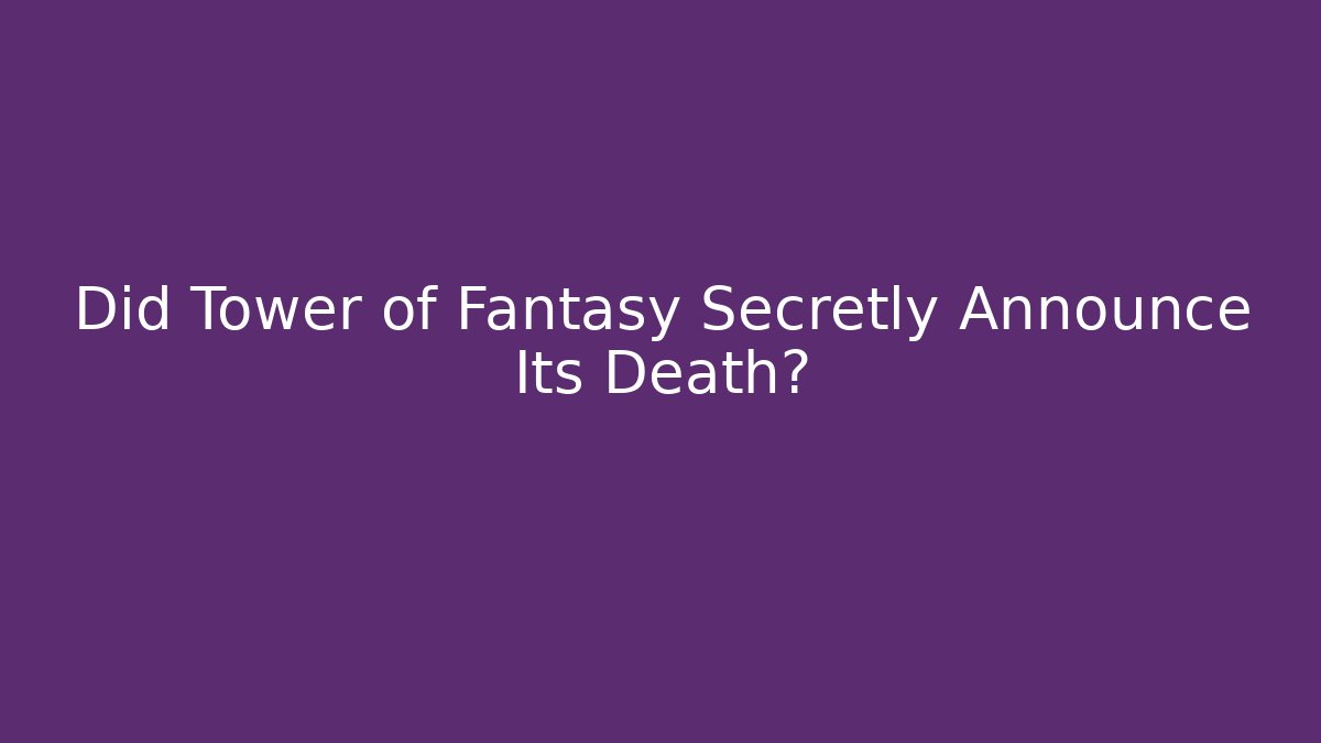 Did Tower of Fantasy Secretly Announce Its Death?
