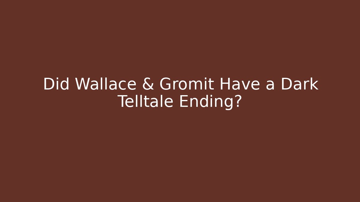Did Wallace & Gromit Have a Dark Telltale Ending?