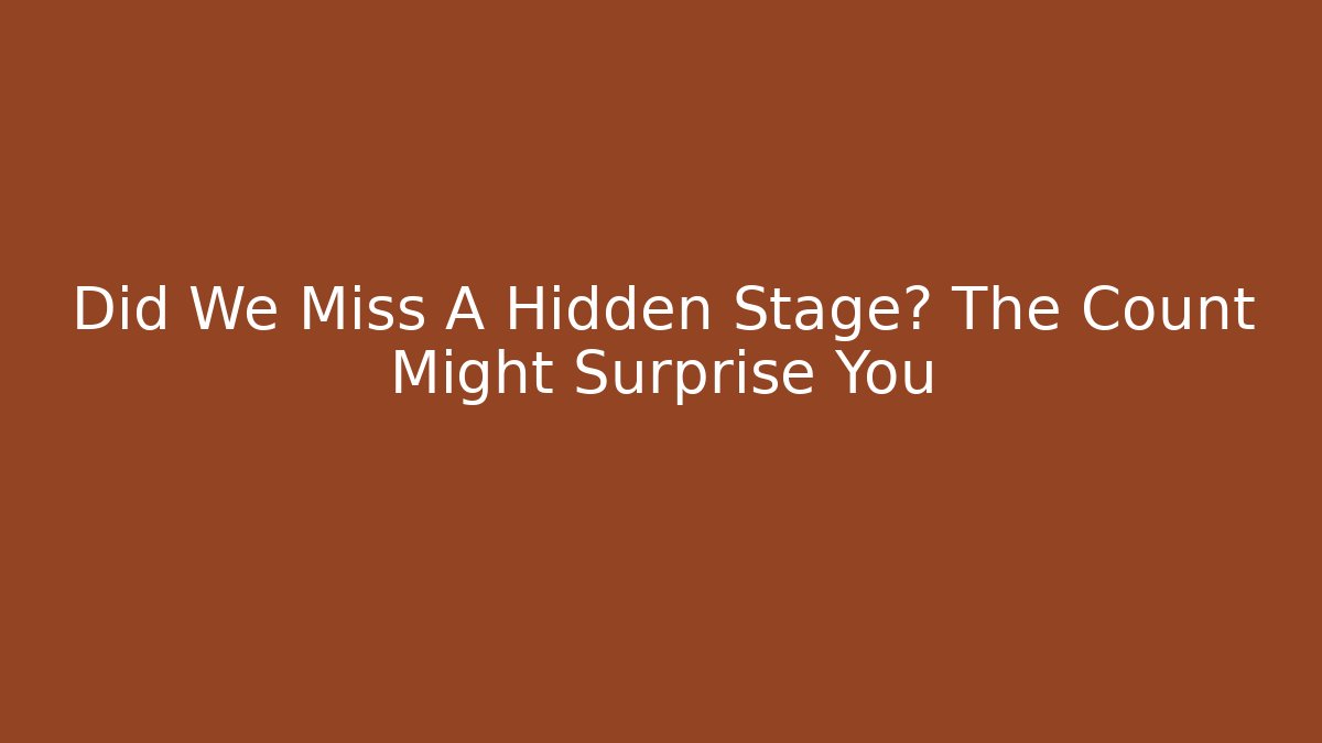 Did We Miss A Hidden Stage? The Count Might Surprise You