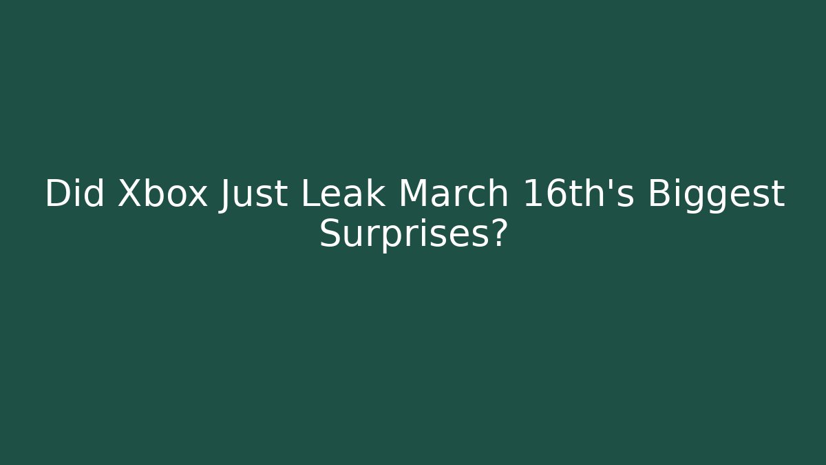 Did Xbox Just Leak March 16th's Biggest Surprises?
