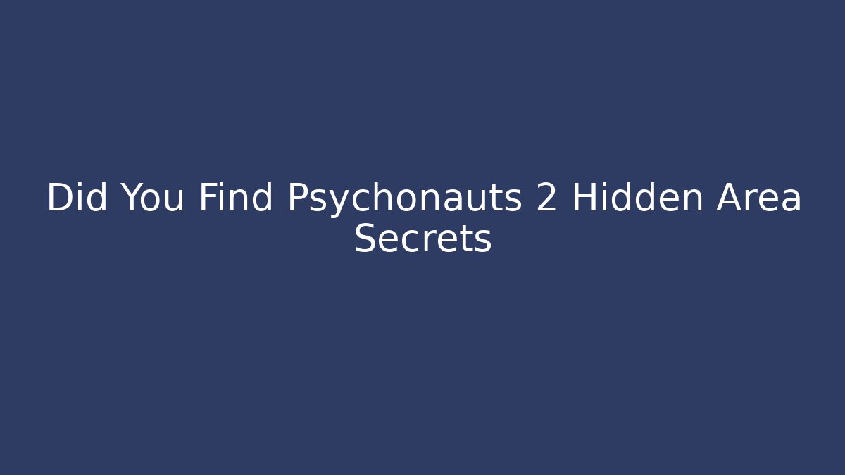 Did You Find Psychonauts 2 Hidden Area Secrets