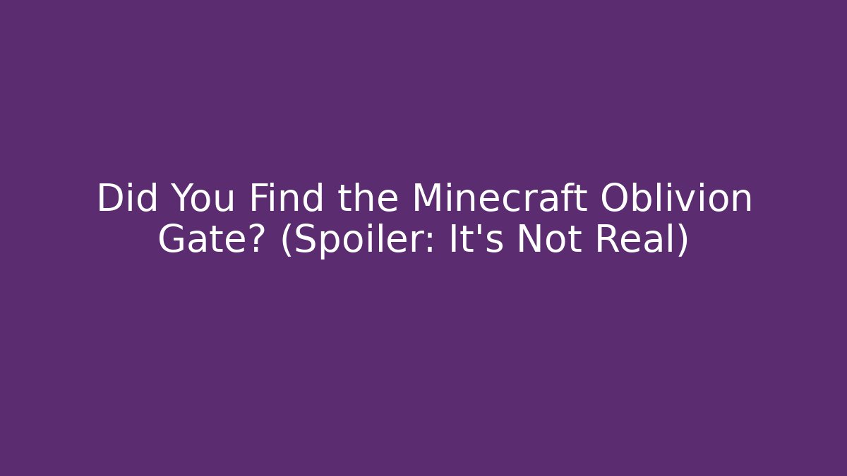 Did You Find the Minecraft Oblivion Gate? (Spoiler: It’s Not Real)