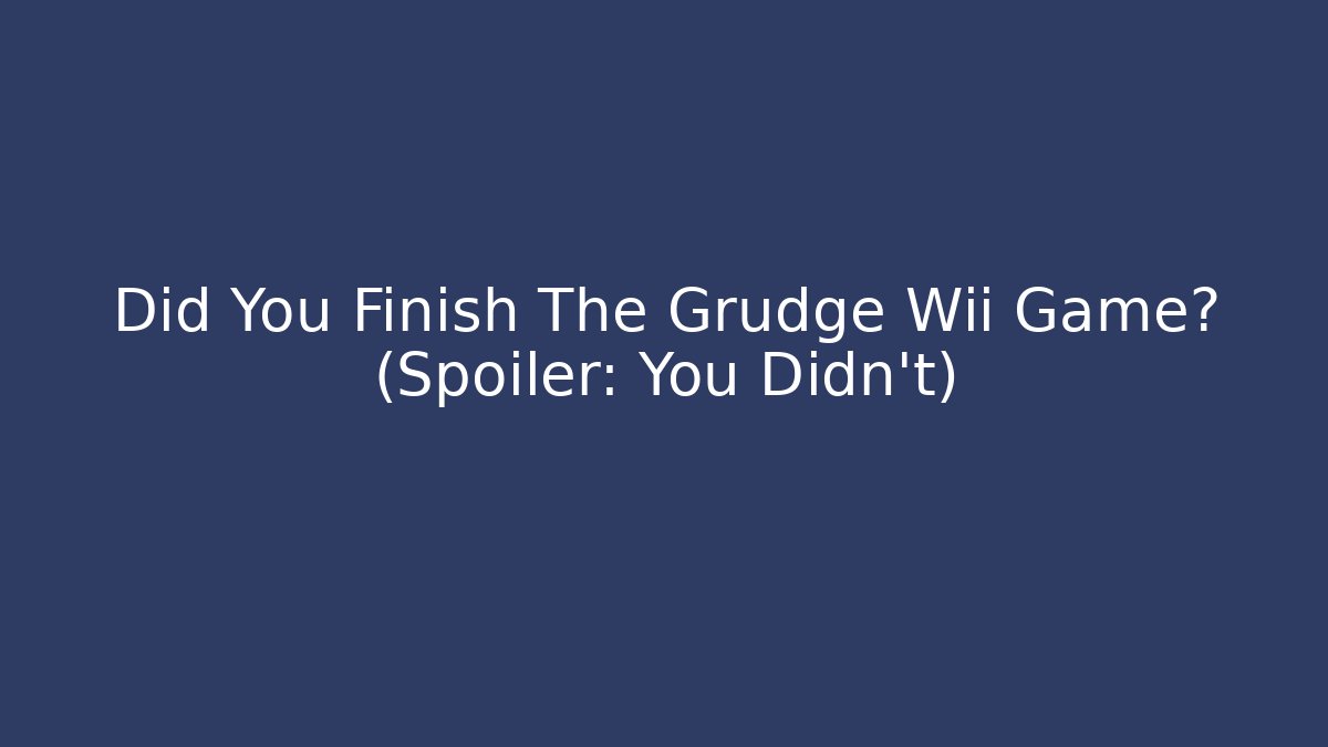 Did You Finish The Grudge Wii Game? (Spoiler: You Didn't)