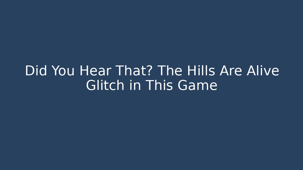 Did You Hear That? The Hills Are Alive Glitch in This Game