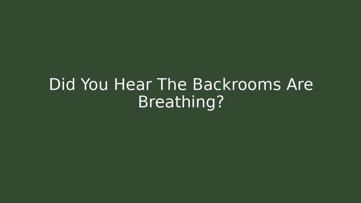 Did You Hear The Backrooms Are Breathing?