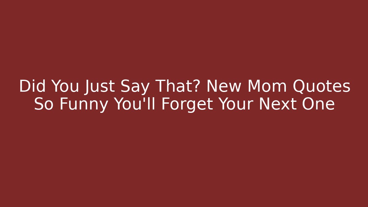 Did You Just Say That? New Mom Quotes So Funny You'll Forget Your Next One
