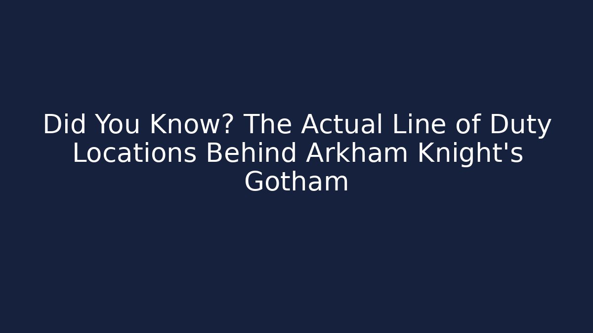 Did You Know? The Actual Line of Duty Locations Behind Arkham Knight's Gotham
