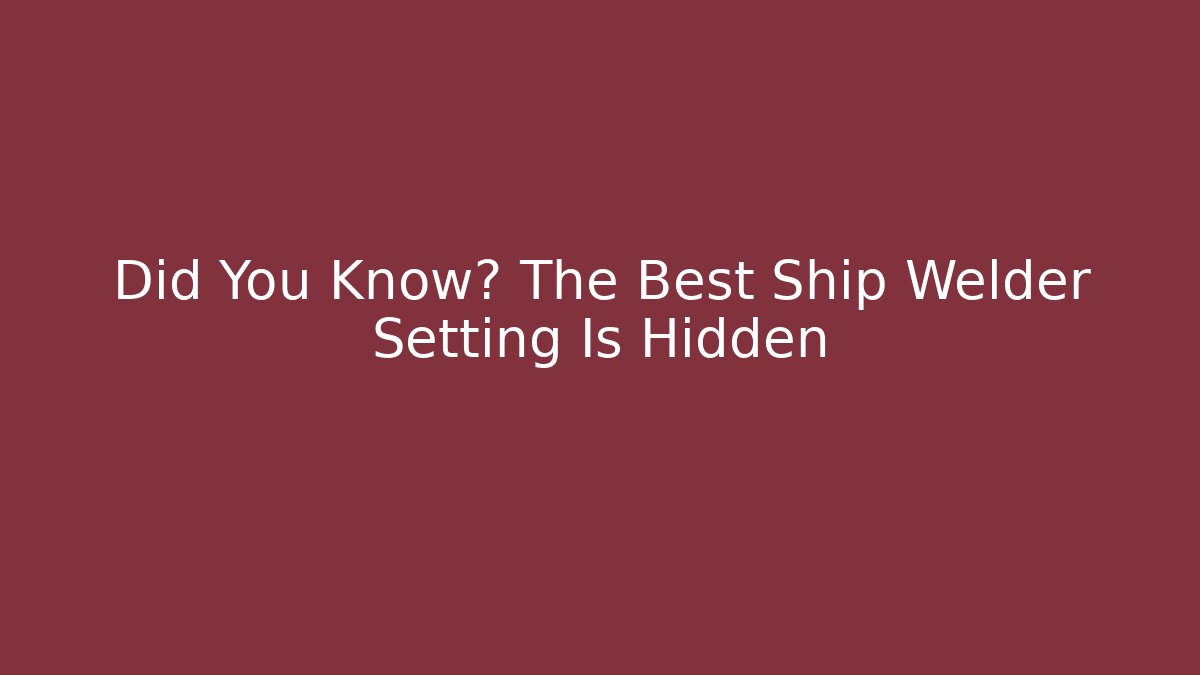 Did You Know? The Best Ship Welder Setting Is Hidden - Felix Cat Insurance