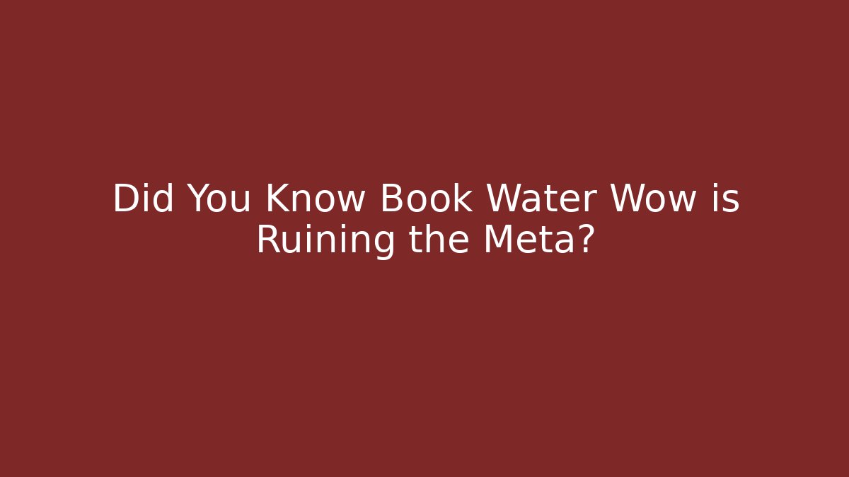 Did You Know Book Water Wow is Ruining the Meta?
