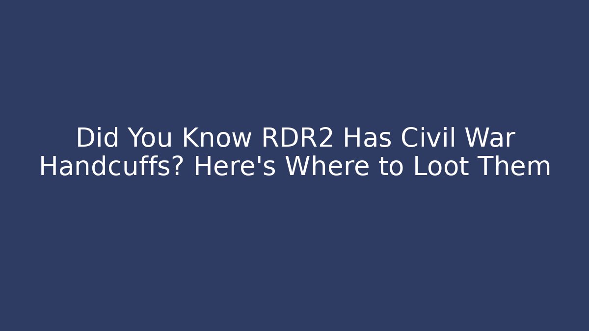 Did You Know RDR2 Has Civil War Handcuffs? Here's Where to Loot Them