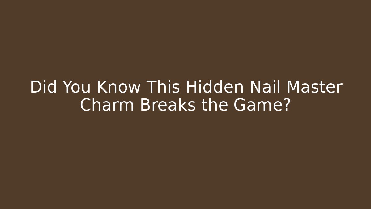 Did You Know This Hidden Nail Master Charm Breaks the Game?