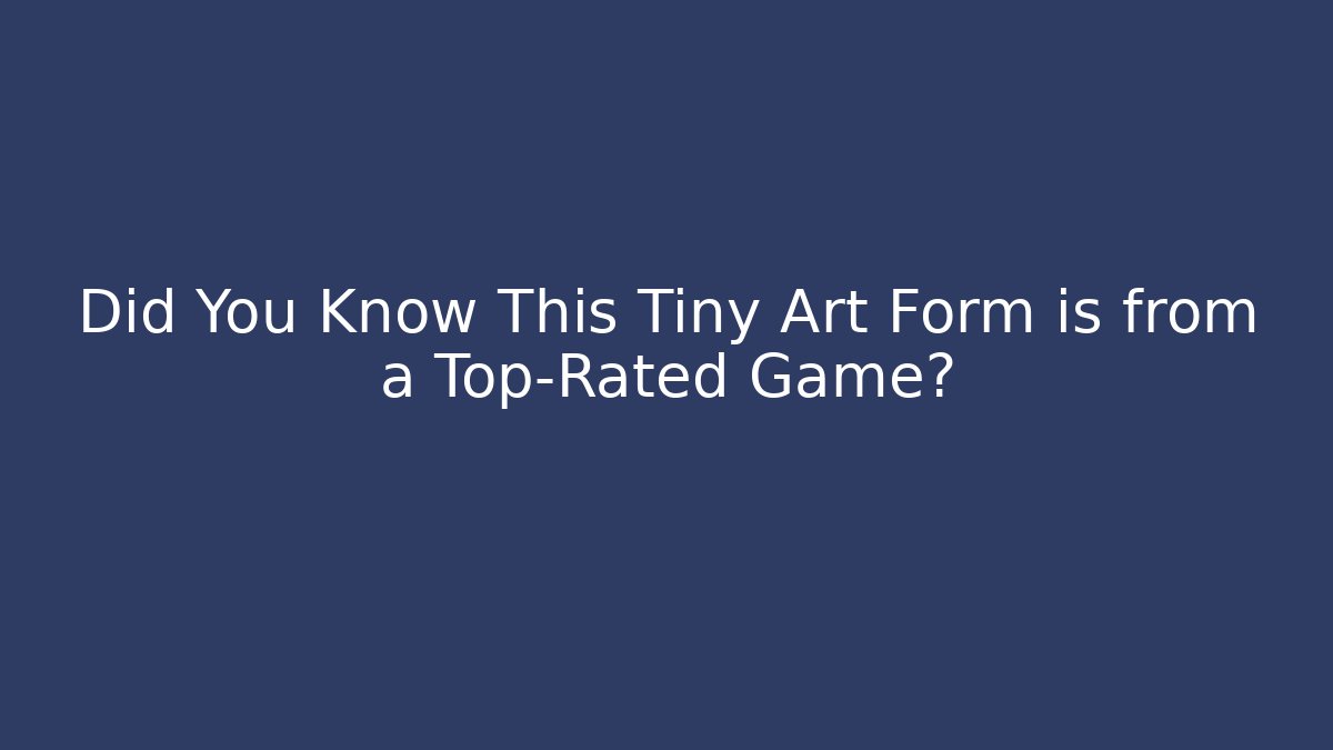 Did You Know This Tiny Art Form is from a Top-Rated Game?