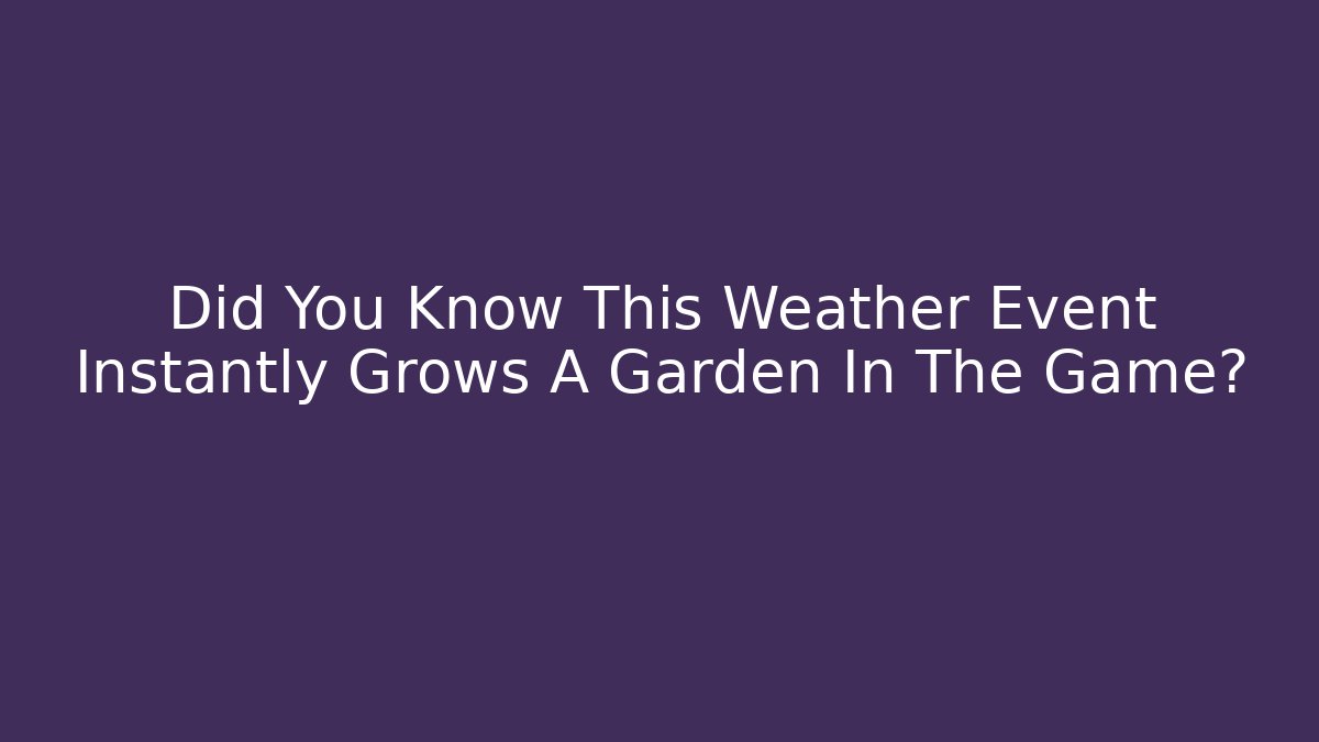 Did You Know This Weather Event Instantly Grows A Garden In The Game?