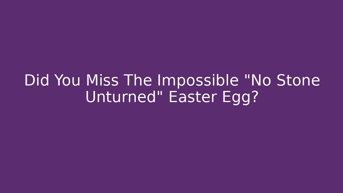 Did You Miss The Impossible "No Stone Unturned" Easter Egg?