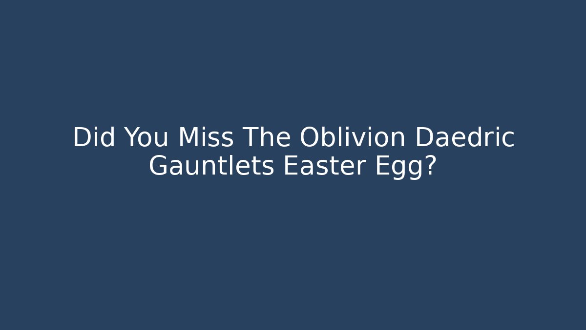 Did You Miss The Oblivion Daedric Gauntlets Easter Egg?